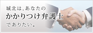 城北は、あなたのかかりつけ弁護士でありたい。